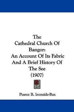 portada the cathedral church of bangor: an account of its fabric and a brief history of the see (1907) (en Inglés)