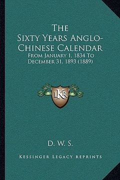 portada the sixty years anglo-chinese calendar: from january 1, 1834 to december 31, 1893 (1889) (en Inglés)
