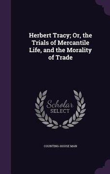 portada Herbert Tracy; Or, the Trials of Mercantile Life, and the Morality of Trade (en Inglés)