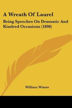 portada a wreath of laurel: being speeches on dramatic and kindred occasions (1898) (in English)