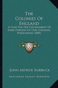 portada the colonies of england: a plan for the government of some portion of our colonial possessions (1849) (en Inglés)