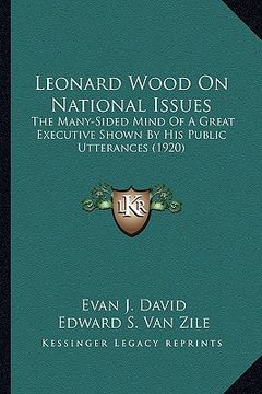 portada leonard wood on national issues: the many-sided mind of a great executive shown by his publicthe many-sided mind of a great executive shown by his pub (en Inglés)