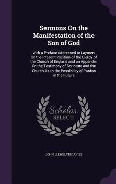 portada Sermons On the Manifestation of the Son of God: With a Preface Addressed to Laymen, On the Present Position of the Clergy of the Church of England and (en Inglés)