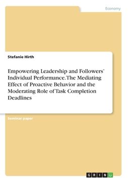 portada Empowering Leadership and Followers' Individual Performance. The Mediating Effect of Proactive Behavior and the Moderating Role of Task Completion Dea (in English)
