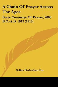 portada a chain of prayer across the ages: forty centuries of prayer, 2000 b.c.-a.d. 1912 (1913) (in English)