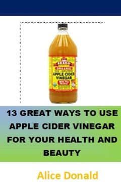 portada 13 Great Ways to use Apple Cider Vinegar for Your Health and Beauty: …The Essential Handbook for Apple Cider Vinegar. (en Inglés)