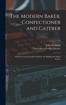 portada The Modern Baker, Confectioner and Caterer: a Practical and Scientific Work for the Baking and Allied Trades; v.1 (in English)