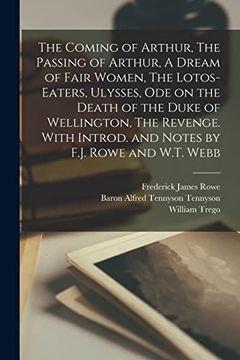 portada The Coming of Arthur, the Passing of Arthur, a Dream of Fair Women, the Lotos-Eaters, Ulysses, ode on the Death of the Duke of Wellington, the. Introd. And Notes by F. J. Rowe and W. T. Webb (en Inglés)