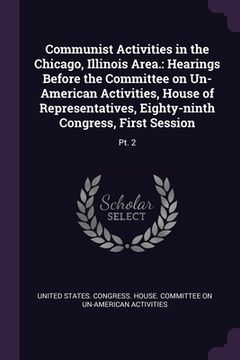 portada Communist Activities in the Chicago, Illinois Area.: Hearings Before the Committee on Un-American Activities, House of Representatives, Eighty-ninth C (en Inglés)