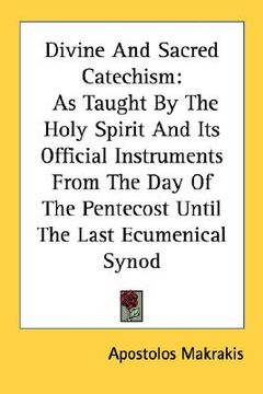 portada divine and sacred catechism: as taught by the holy spirit and its official instruments from the day of the pentecost until the last ecumenical syno (in English)