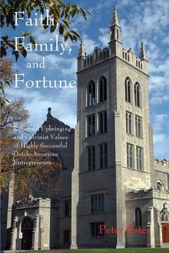 portada Faith, Family, and Fortune: Reformed Upbringing and Calvinist Values of Highly Successful Dutch American Entrepreneurs (en Inglés)