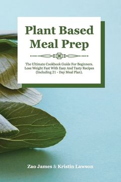 portada Plant-Based Meal Prep: The Ultimate Cookbook Guide For Beginners Lose Weight Fast With Easy And Tasty Recipes (Including 21-Day Meal Plan) (in English)