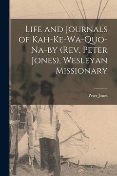 portada Life and Journals of Kah-ke-wa-quo-na-by (Rev. Peter Jones), Wesleyan Missionary [microform]