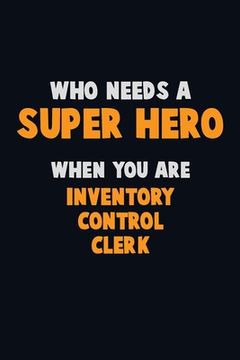 portada Who Need A SUPER HERO, When You Are Inventory Control Clerk: 6X9 Career Pride 120 pages Writing Notebooks