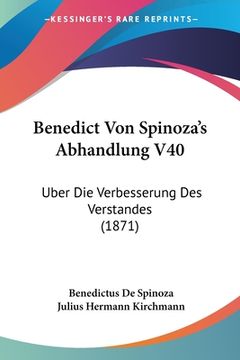 portada Benedict Von Spinoza's Abhandlung V40: Uber Die Verbesserung Des Verstandes (1871) (en Alemán)