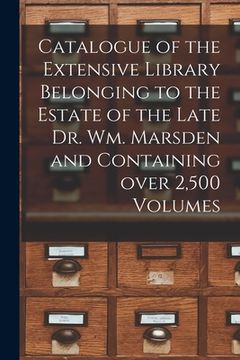 portada Catalogue of the Extensive Library Belonging to the Estate of the Late Dr. Wm. Marsden and Containing Over 2,500 Volumes [microform]