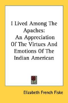 portada i lived among the apaches: an appreciation of the virtues and emotions of the indian american (en Inglés)