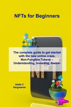 portada NFTs for Beginners: The complete guide to get started with the new online craze, Non-Fungible Tokens - Understanding, Investing, Awareness (en Inglés)