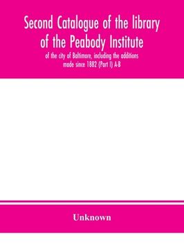 portada Second catalogue of the library of the Peabody Institute of the city of Baltimore, including the additions made since 1882 (Part I) A-B (in English)