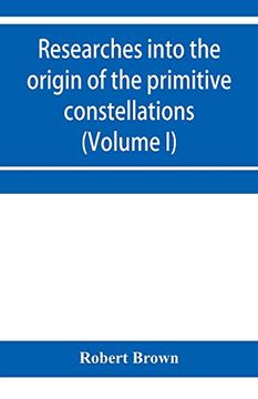 portada Researches Into the Origin of the Primitive Constellations of the Greeks, Phoenicians and Babylonians (Volume i) (in English)