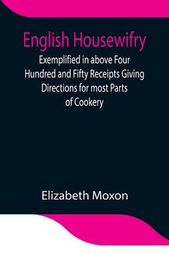 portada English Housewifry; Exemplified in above Four Hundred and Fifty Receipts Giving Directions for most Parts of Cookery