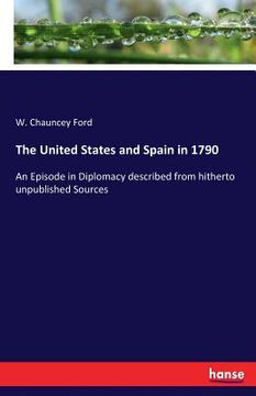 portada The United States and Spain in 1790: An Episode in Diplomacy described from hitherto unpublished Sources (en Inglés)