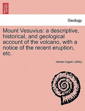 portada mount vesuvius: a descriptive, historical, and geological account of the volcano, with a notice of the recent eruption, etc. (en Inglés)