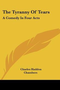 portada the tyranny of tears: a comedy in four acts (en Inglés)