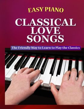 portada Easy Piano Classical Love Songs: The Friendly Way to Learn to Play the Classics (en Inglés)