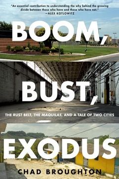 portada Boom, Bust, Exodus: The Rust Belt, the Maquilas, and a Tale of Two Cities (en Inglés)