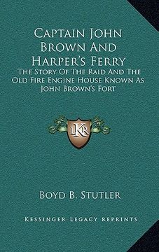 portada captain john brown and harper's ferry: the story of the raid and the old fire engine house known as john brown's fort (in English)