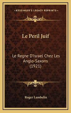 portada Le Peril Juif: Le Regne D'Israel Chez Les Anglo-Saxons (1921) (en Francés)