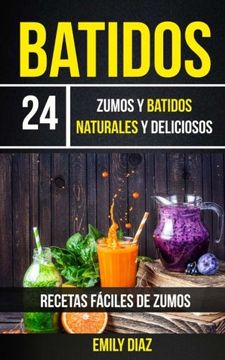 portada Batidos: 24 Zumos y Batidos Naturales y Deliciosos (Recetas Fáciles de Zumos) (in Spanish)
