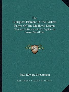 portada the liturgical element in the earliest forms of the medieval drama: with special reference to the english and german plays (1916) (en Inglés)