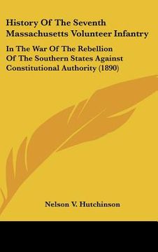 portada history of the seventh massachusetts volunteer infantry: in the war of the rebellion of the southern states against constitutional authority (1890) (en Inglés)