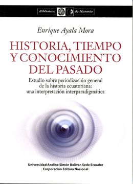 portada Historia, tiempo y conocimiento del pasado. Estudio sobre periodización general de la historia ecuatoriana: una interpretación interparadigmática