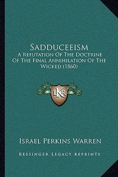 portada sadduceeism: a refutation of the doctrine of the final annihilation of the wicked (1860) (en Inglés)