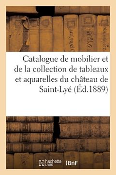 portada Catalogue de Mobilier Ancien Et Moderne Et de la Collection de Tableaux Et Aquarelles: Du Château de Saint-Lyé (en Francés)
