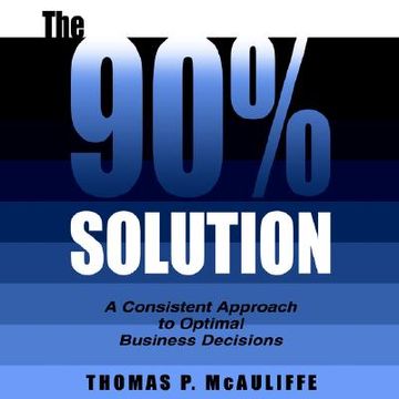portada the 90% solution: a consistent approach to optimal business decisions (en Inglés)