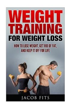 portada Weight Training: How to Lose Weight Get Rid of Fat and Keep it Off for Life (en Inglés)