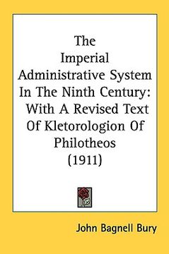 portada the imperial administrative system in the ninth century: with a revised text of kletorologion of philotheos (1911) (en Inglés)