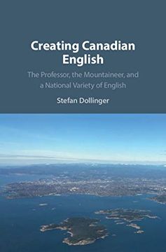 portada Creating Canadian English: The Professor, the Mountaineer, and a National Variety of English (en Inglés)
