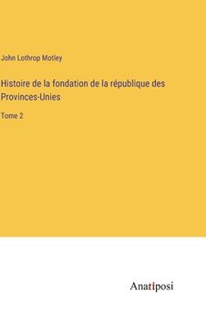 portada Histoire de la fondation de la république des Provinces-Unies: Tome 2 (en Francés)