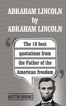 portada Abraham Lincoln By Abraham Lincoln: The 10 best quotations from the Father of the American freedom. . Each quotation is explained to deliver the exact