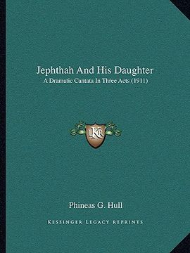 portada jephthah and his daughter: a dramatic cantata in three acts (1911) (en Inglés)