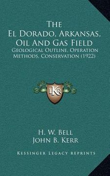 portada the el dorado, arkansas, oil and gas field: geological outline, operation methods, conservation (1922) (in English)