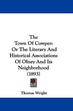 portada the town of cowper: or the literary and historical associations of olney and its neighborhood (1893) (en Inglés)