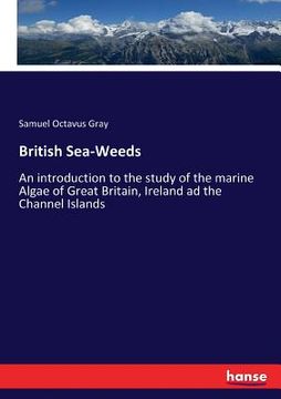 portada British Sea-Weeds: An introduction to the study of the marine Algae of Great Britain, Ireland ad the Channel Islands (en Inglés)
