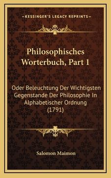 portada Philosophisches Worterbuch, Part 1: Oder Beleuchtung Der Wichtigsten Gegenstande Der Philosophie In Alphabetischer Ordnung (1791) (en Alemán)