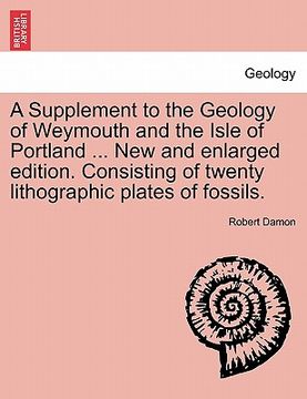 portada a supplement to the geology of weymouth and the isle of portland ... new and enlarged edition. consisting of twenty lithographic plates of fossils. (en Inglés)